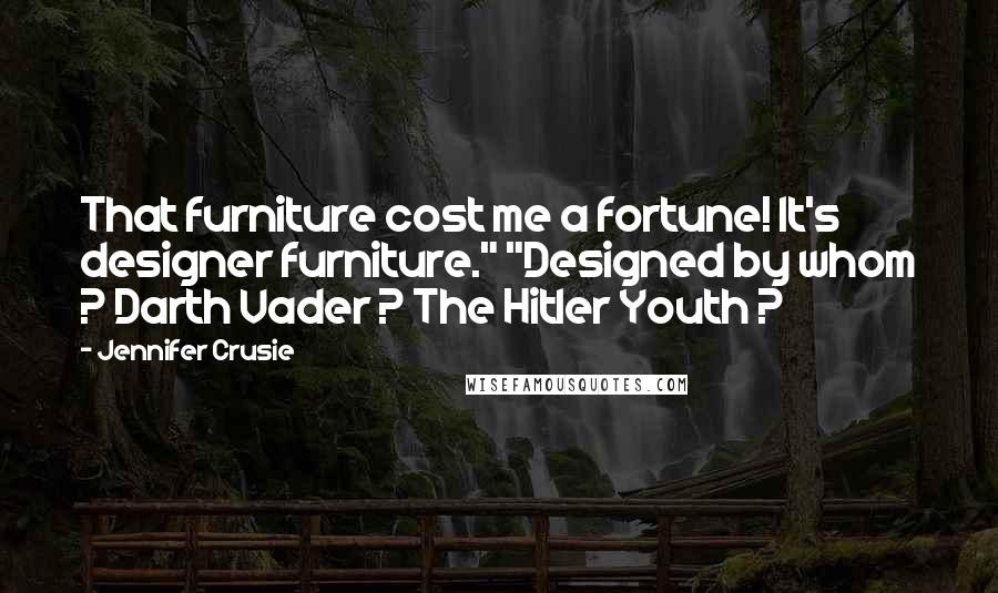 Jennifer Crusie Quotes: That furniture cost me a fortune! It's designer furniture." "Designed by whom ? Darth Vader ? The Hitler Youth ?