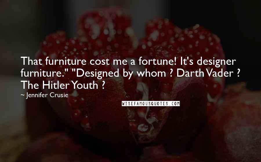 Jennifer Crusie Quotes: That furniture cost me a fortune! It's designer furniture." "Designed by whom ? Darth Vader ? The Hitler Youth ?