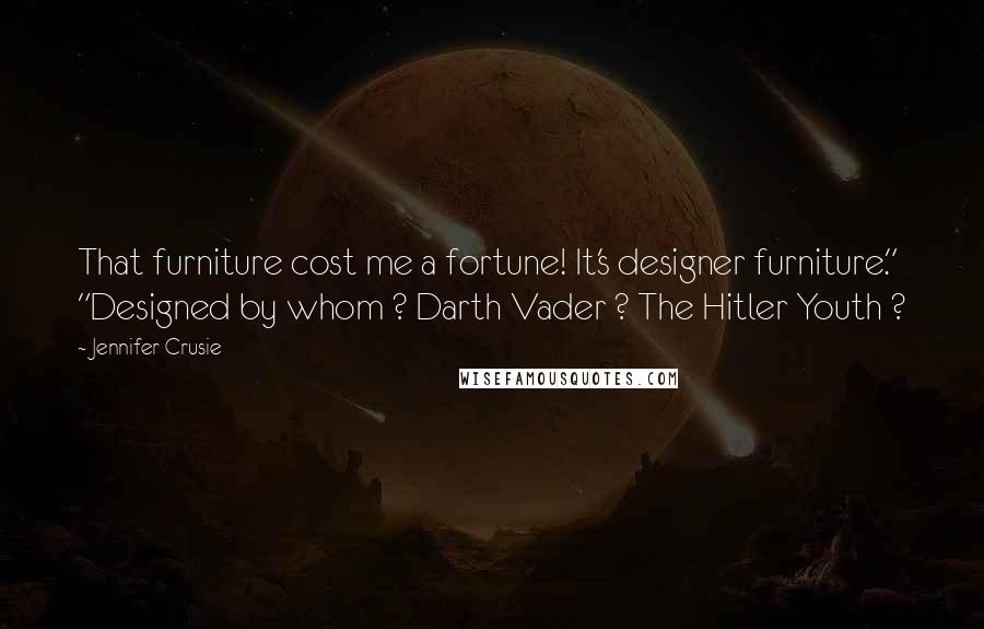 Jennifer Crusie Quotes: That furniture cost me a fortune! It's designer furniture." "Designed by whom ? Darth Vader ? The Hitler Youth ?