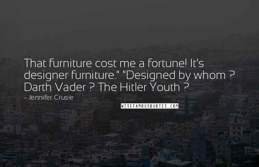 Jennifer Crusie Quotes: That furniture cost me a fortune! It's designer furniture." "Designed by whom ? Darth Vader ? The Hitler Youth ?