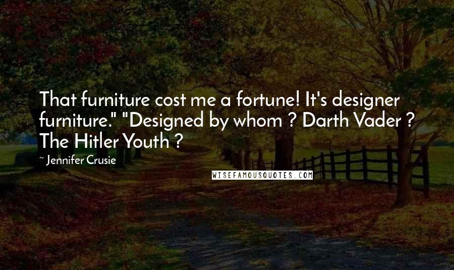 Jennifer Crusie Quotes: That furniture cost me a fortune! It's designer furniture." "Designed by whom ? Darth Vader ? The Hitler Youth ?