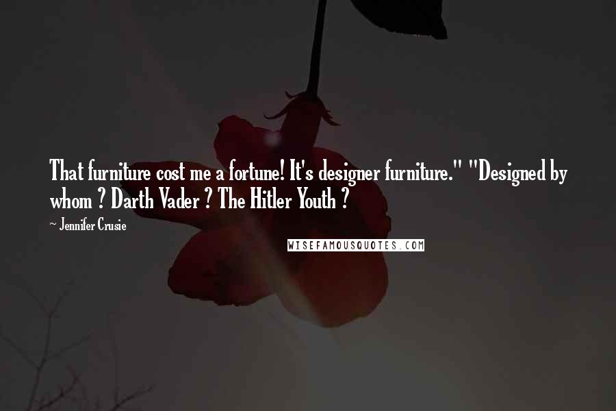 Jennifer Crusie Quotes: That furniture cost me a fortune! It's designer furniture." "Designed by whom ? Darth Vader ? The Hitler Youth ?