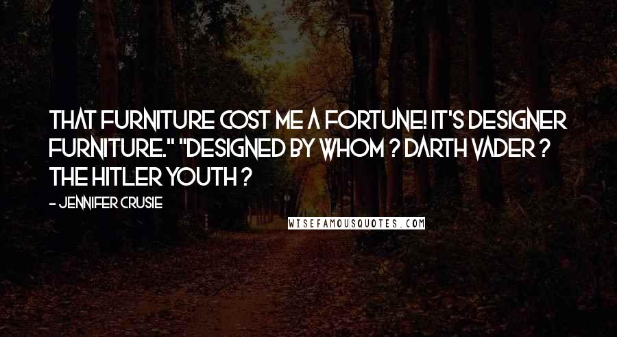 Jennifer Crusie Quotes: That furniture cost me a fortune! It's designer furniture." "Designed by whom ? Darth Vader ? The Hitler Youth ?