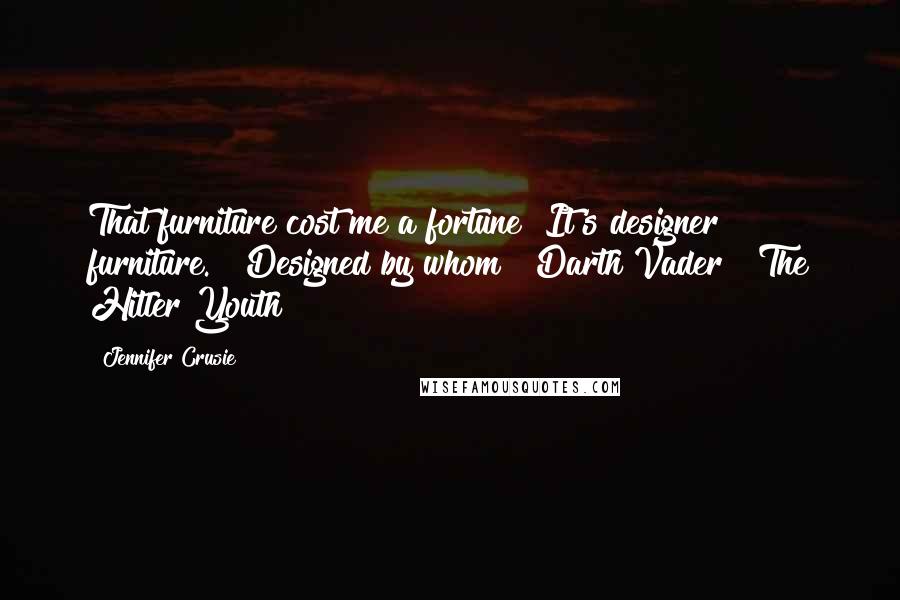 Jennifer Crusie Quotes: That furniture cost me a fortune! It's designer furniture." "Designed by whom ? Darth Vader ? The Hitler Youth ?