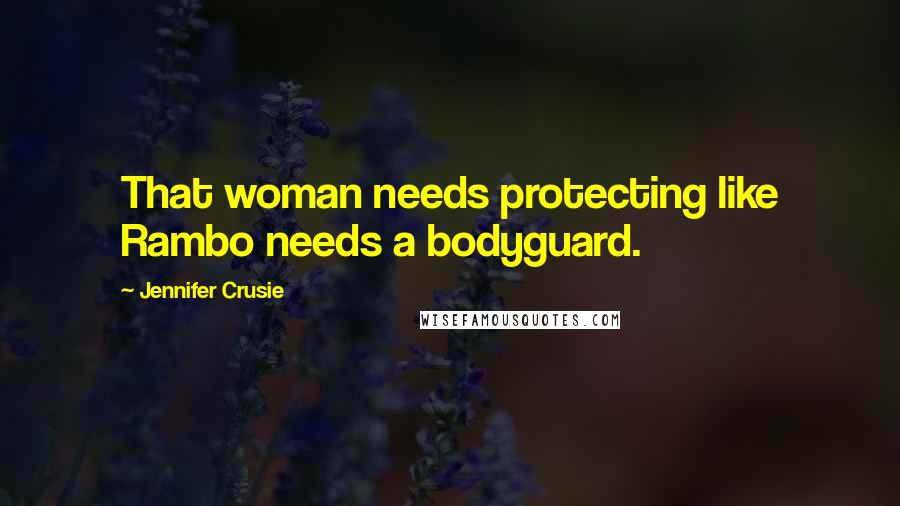 Jennifer Crusie Quotes: That woman needs protecting like Rambo needs a bodyguard.