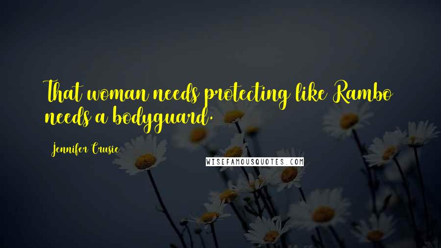 Jennifer Crusie Quotes: That woman needs protecting like Rambo needs a bodyguard.