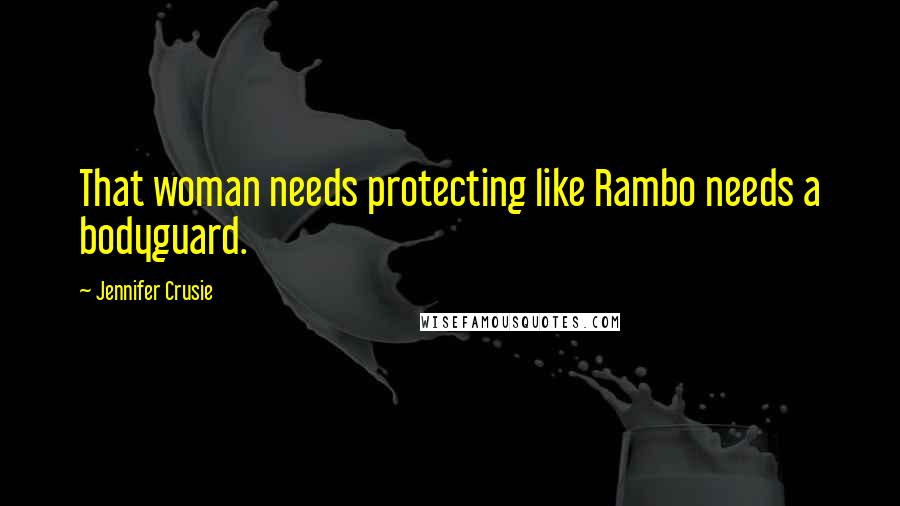 Jennifer Crusie Quotes: That woman needs protecting like Rambo needs a bodyguard.