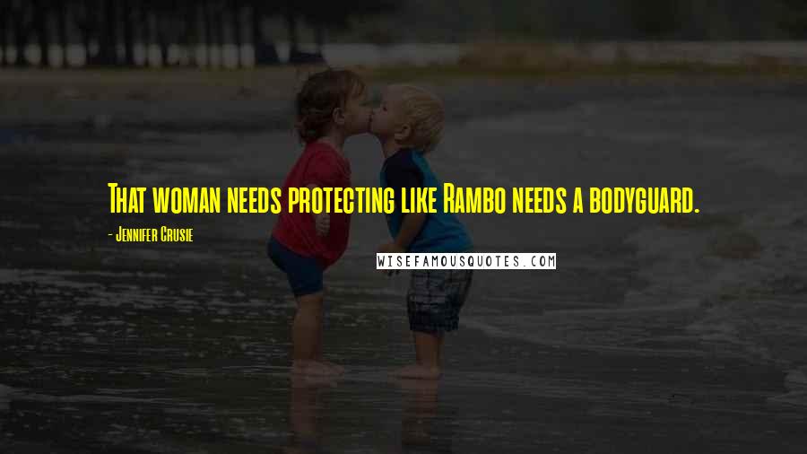 Jennifer Crusie Quotes: That woman needs protecting like Rambo needs a bodyguard.