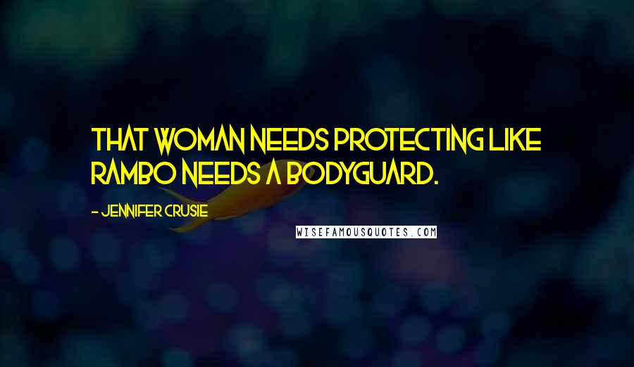 Jennifer Crusie Quotes: That woman needs protecting like Rambo needs a bodyguard.