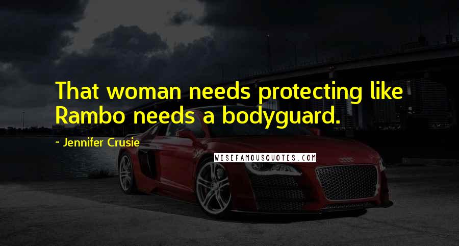 Jennifer Crusie Quotes: That woman needs protecting like Rambo needs a bodyguard.