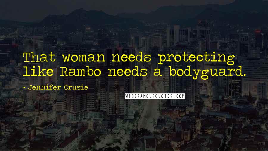 Jennifer Crusie Quotes: That woman needs protecting like Rambo needs a bodyguard.