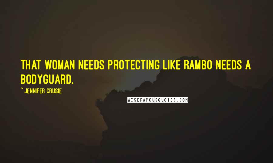 Jennifer Crusie Quotes: That woman needs protecting like Rambo needs a bodyguard.