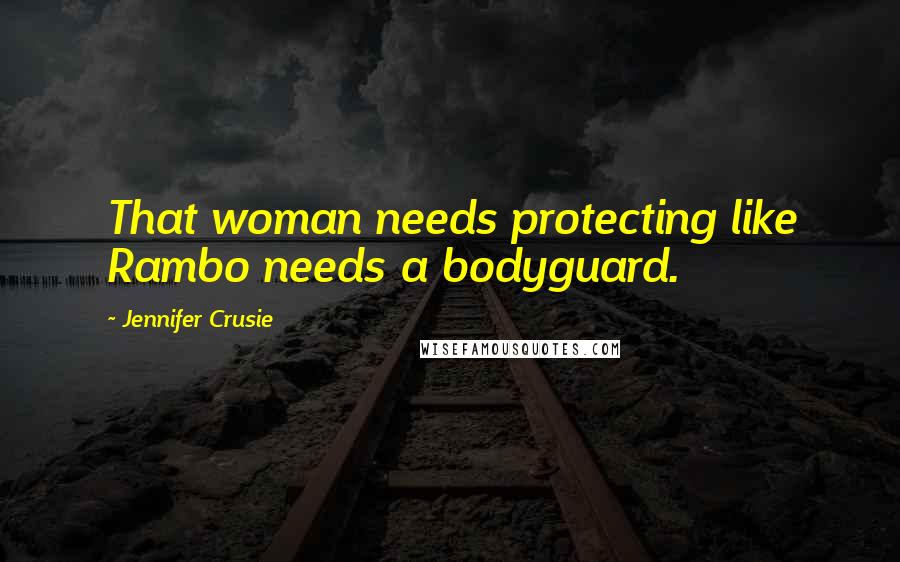 Jennifer Crusie Quotes: That woman needs protecting like Rambo needs a bodyguard.