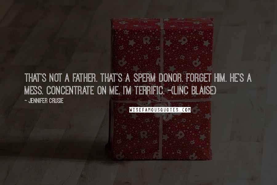 Jennifer Crusie Quotes: That's not a father. That's a sperm donor. Forget him. He's a mess. Concentrate on me. I'm terrific. -(Linc Blaise)