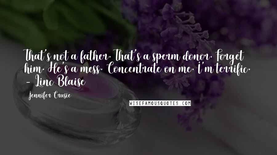 Jennifer Crusie Quotes: That's not a father. That's a sperm donor. Forget him. He's a mess. Concentrate on me. I'm terrific. -(Linc Blaise)