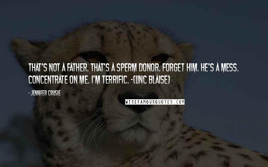 Jennifer Crusie Quotes: That's not a father. That's a sperm donor. Forget him. He's a mess. Concentrate on me. I'm terrific. -(Linc Blaise)