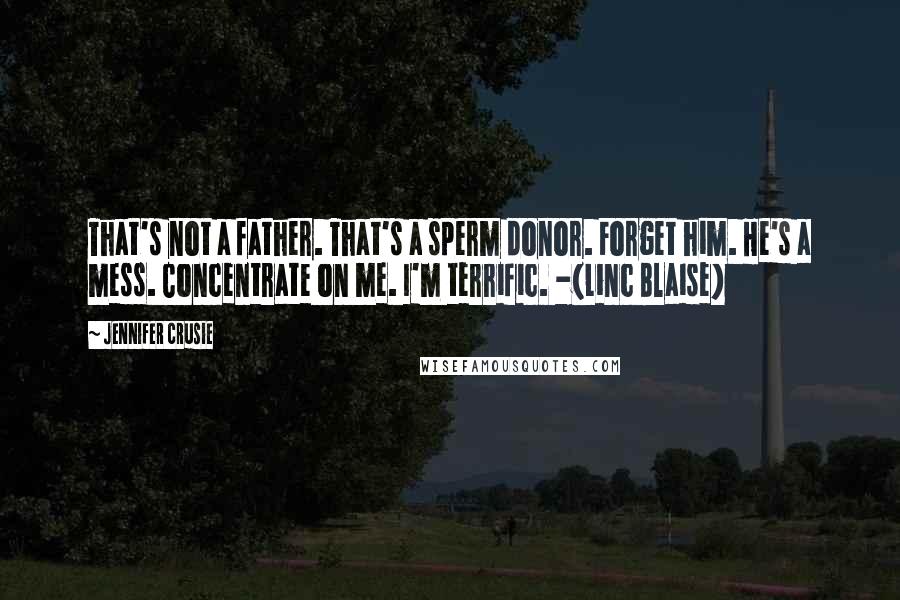 Jennifer Crusie Quotes: That's not a father. That's a sperm donor. Forget him. He's a mess. Concentrate on me. I'm terrific. -(Linc Blaise)