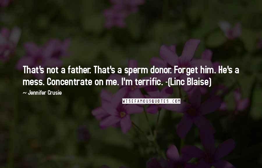 Jennifer Crusie Quotes: That's not a father. That's a sperm donor. Forget him. He's a mess. Concentrate on me. I'm terrific. -(Linc Blaise)