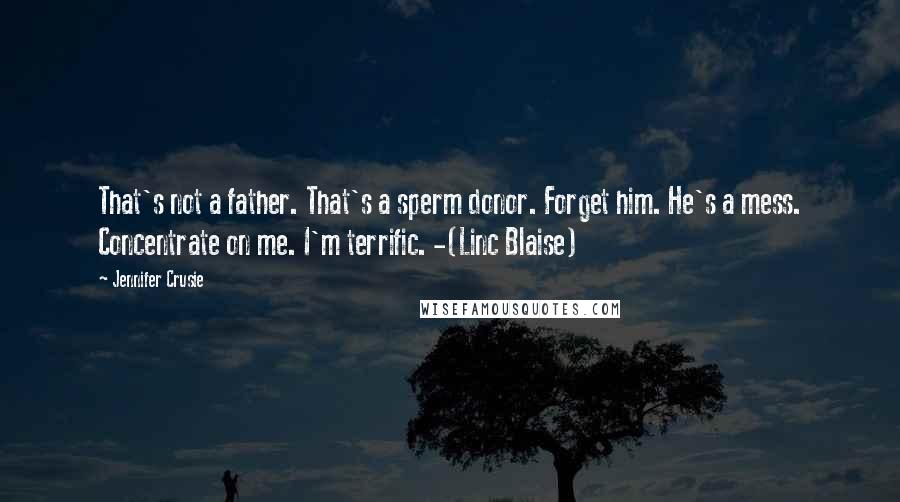 Jennifer Crusie Quotes: That's not a father. That's a sperm donor. Forget him. He's a mess. Concentrate on me. I'm terrific. -(Linc Blaise)