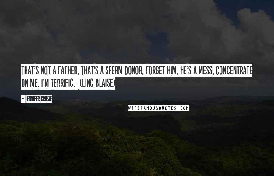 Jennifer Crusie Quotes: That's not a father. That's a sperm donor. Forget him. He's a mess. Concentrate on me. I'm terrific. -(Linc Blaise)