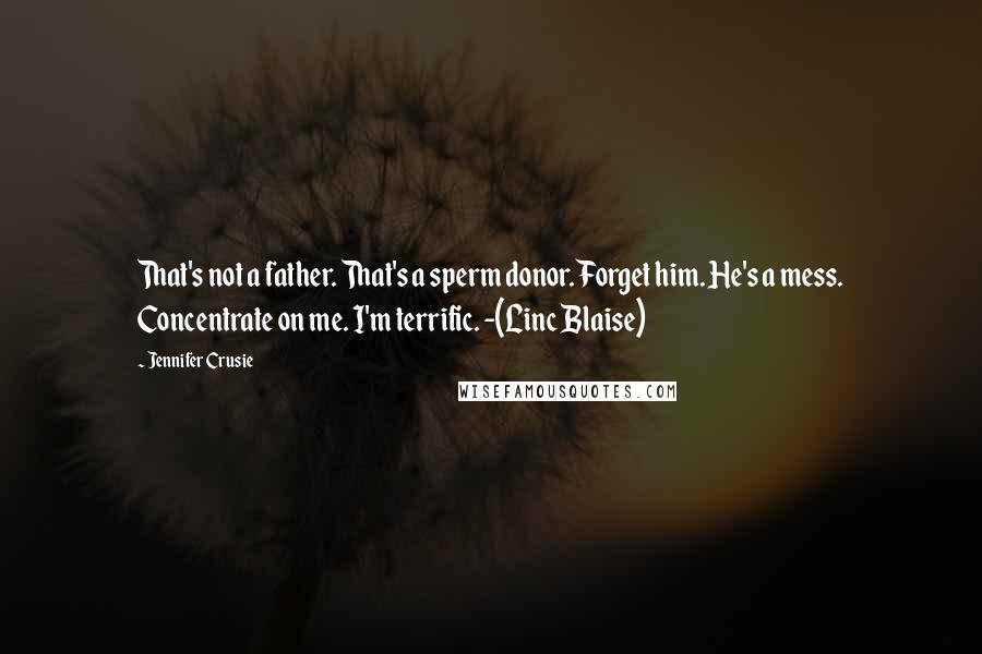 Jennifer Crusie Quotes: That's not a father. That's a sperm donor. Forget him. He's a mess. Concentrate on me. I'm terrific. -(Linc Blaise)