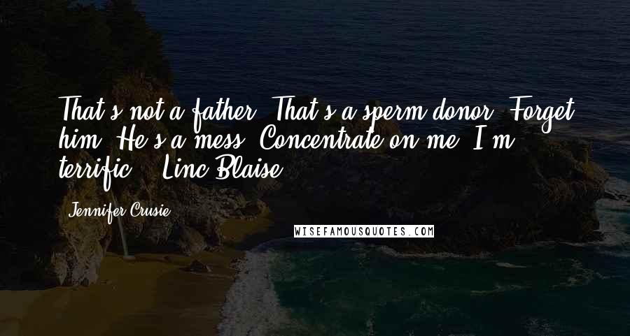 Jennifer Crusie Quotes: That's not a father. That's a sperm donor. Forget him. He's a mess. Concentrate on me. I'm terrific. -(Linc Blaise)