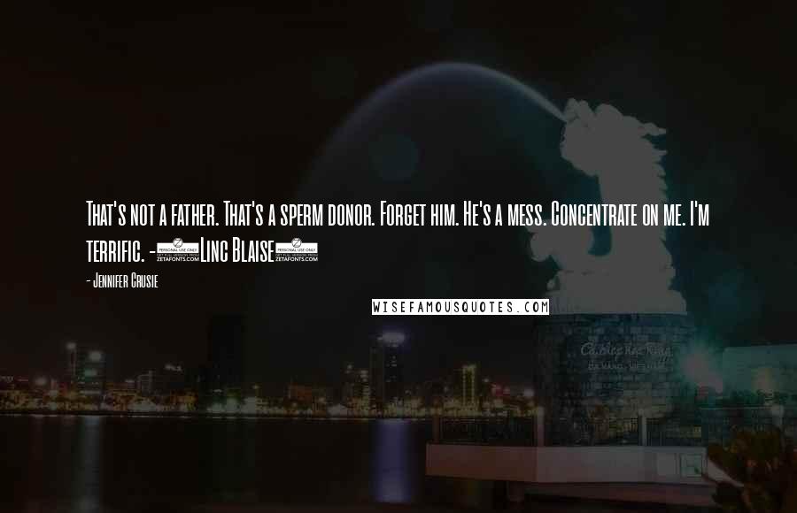 Jennifer Crusie Quotes: That's not a father. That's a sperm donor. Forget him. He's a mess. Concentrate on me. I'm terrific. -(Linc Blaise)