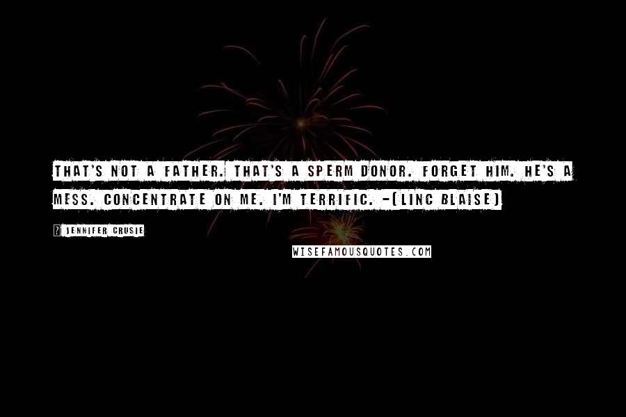 Jennifer Crusie Quotes: That's not a father. That's a sperm donor. Forget him. He's a mess. Concentrate on me. I'm terrific. -(Linc Blaise)