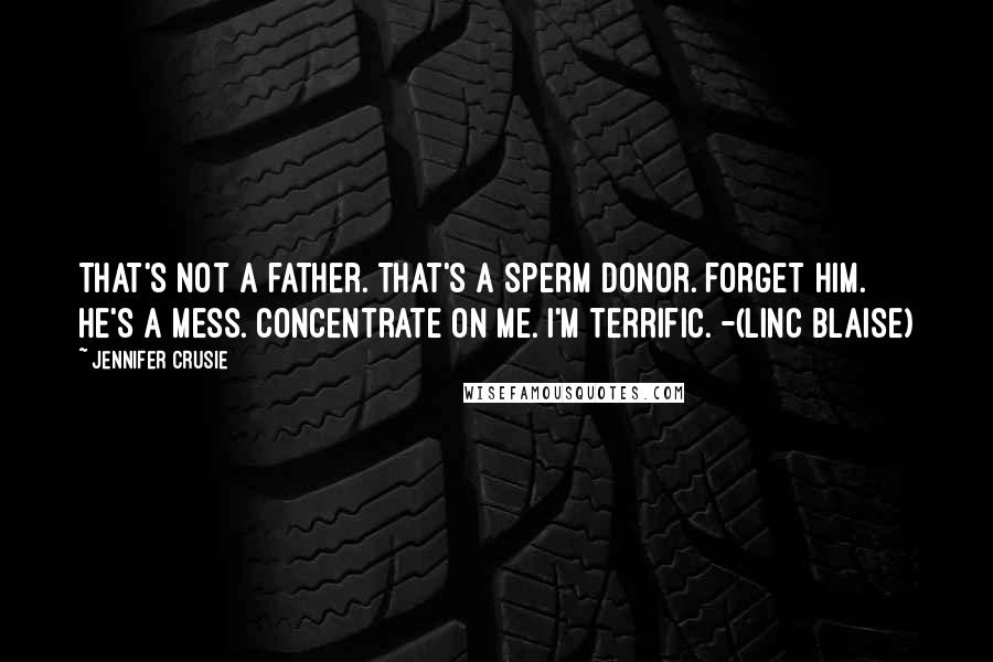 Jennifer Crusie Quotes: That's not a father. That's a sperm donor. Forget him. He's a mess. Concentrate on me. I'm terrific. -(Linc Blaise)