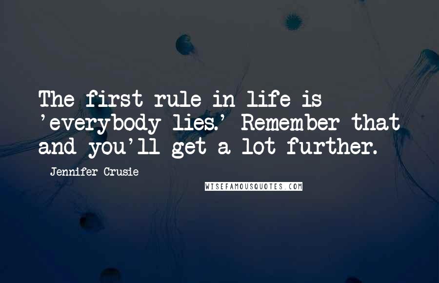 Jennifer Crusie Quotes: The first rule in life is 'everybody lies.' Remember that and you'll get a lot further.