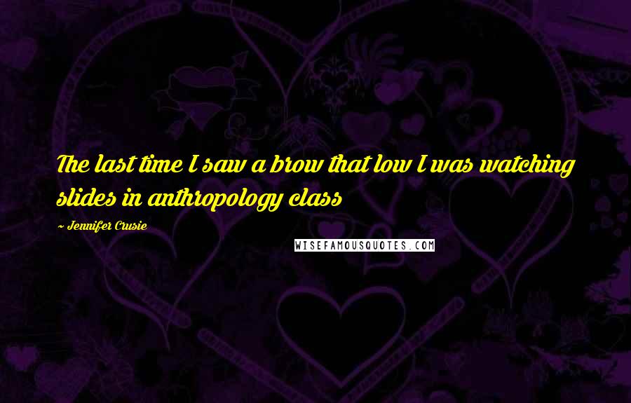 Jennifer Crusie Quotes: The last time I saw a brow that low I was watching slides in anthropology class