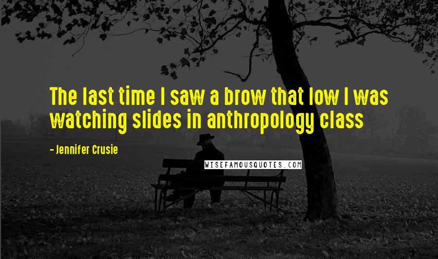 Jennifer Crusie Quotes: The last time I saw a brow that low I was watching slides in anthropology class