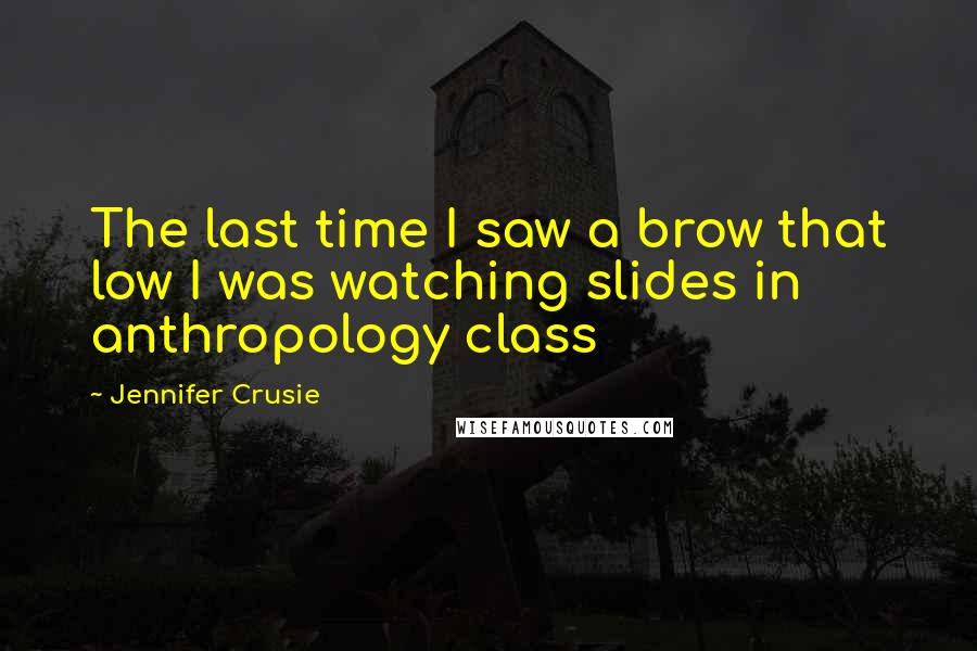 Jennifer Crusie Quotes: The last time I saw a brow that low I was watching slides in anthropology class