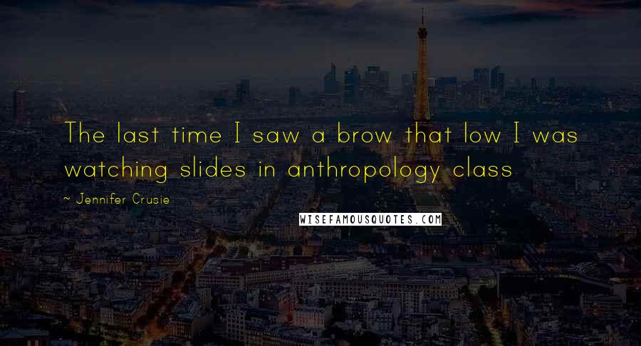 Jennifer Crusie Quotes: The last time I saw a brow that low I was watching slides in anthropology class