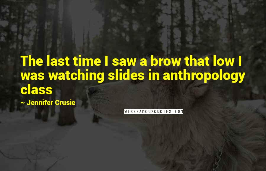 Jennifer Crusie Quotes: The last time I saw a brow that low I was watching slides in anthropology class