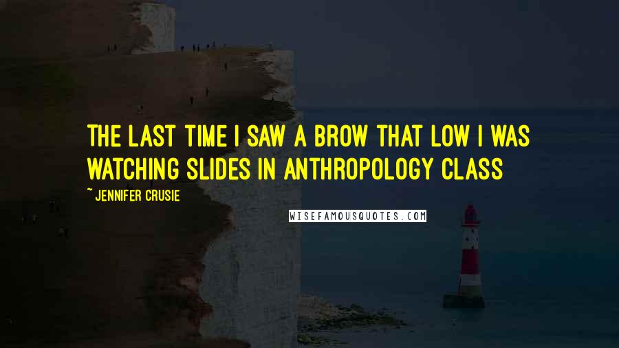 Jennifer Crusie Quotes: The last time I saw a brow that low I was watching slides in anthropology class