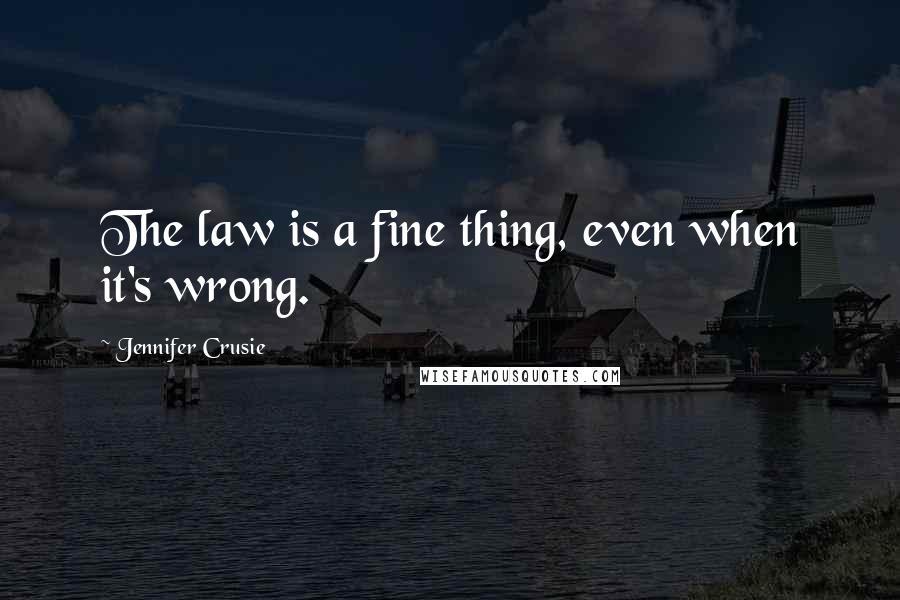 Jennifer Crusie Quotes: The law is a fine thing, even when it's wrong.