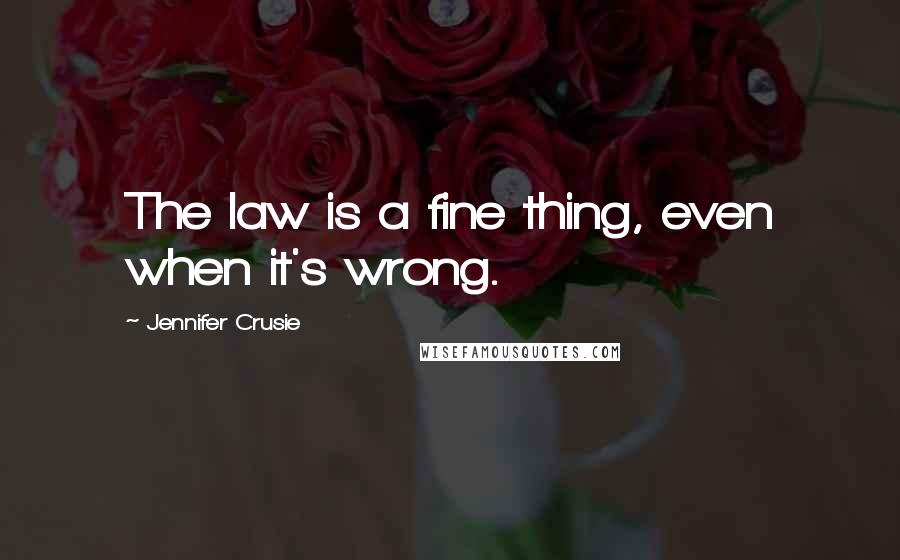 Jennifer Crusie Quotes: The law is a fine thing, even when it's wrong.