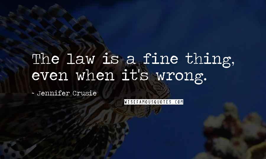 Jennifer Crusie Quotes: The law is a fine thing, even when it's wrong.