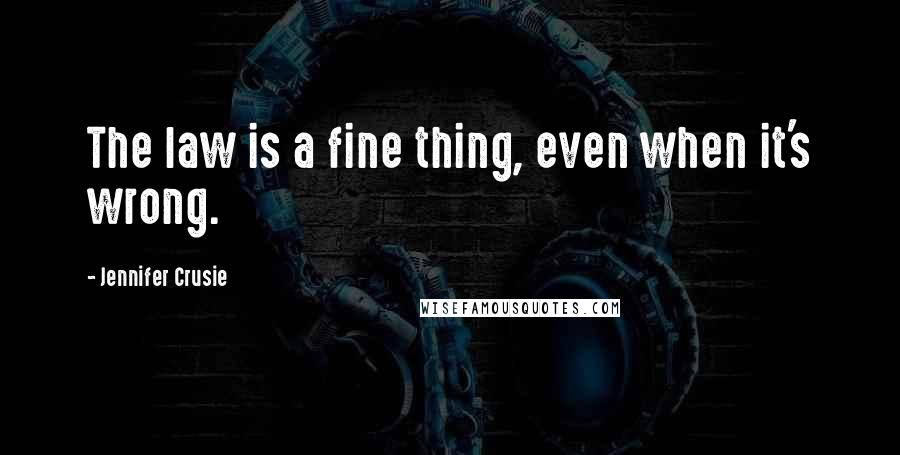 Jennifer Crusie Quotes: The law is a fine thing, even when it's wrong.