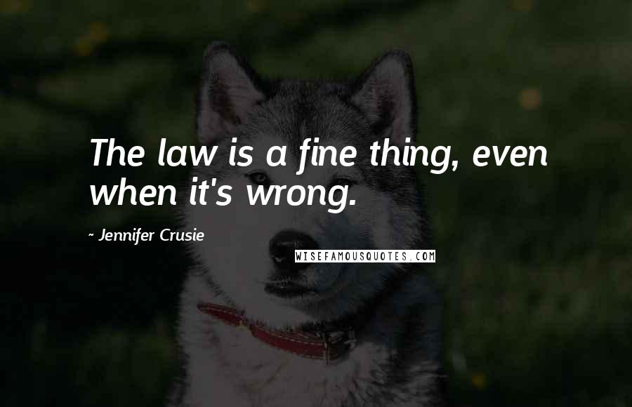 Jennifer Crusie Quotes: The law is a fine thing, even when it's wrong.