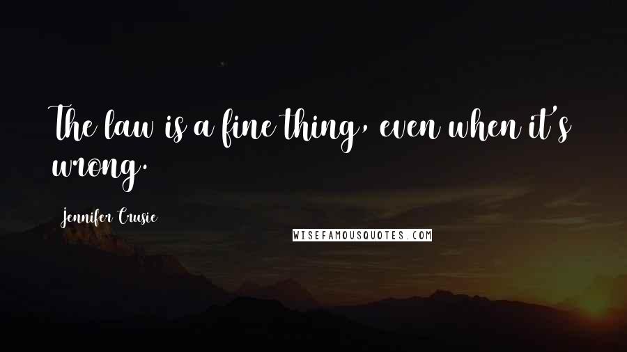 Jennifer Crusie Quotes: The law is a fine thing, even when it's wrong.