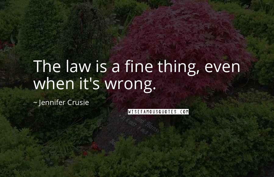 Jennifer Crusie Quotes: The law is a fine thing, even when it's wrong.