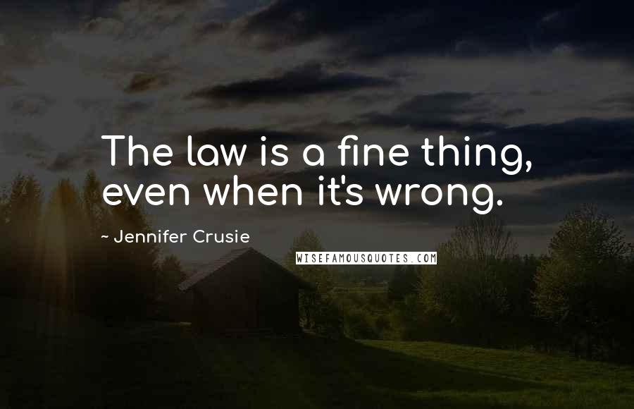 Jennifer Crusie Quotes: The law is a fine thing, even when it's wrong.