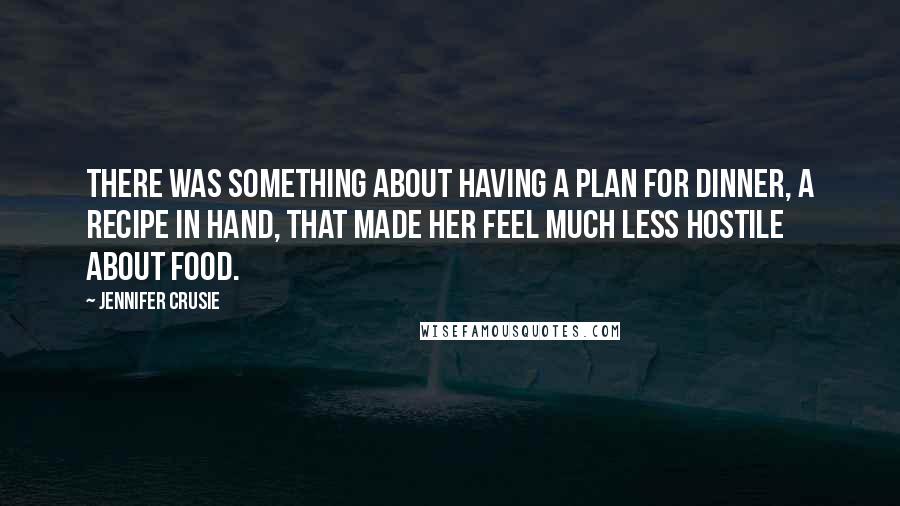 Jennifer Crusie Quotes: There was something about having a plan for dinner, a recipe in hand, that made her feel much less hostile about food.