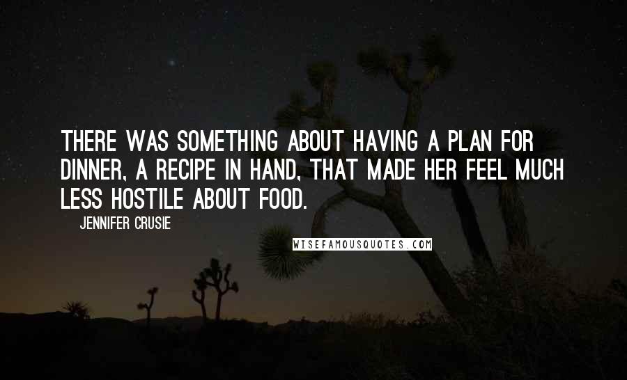 Jennifer Crusie Quotes: There was something about having a plan for dinner, a recipe in hand, that made her feel much less hostile about food.