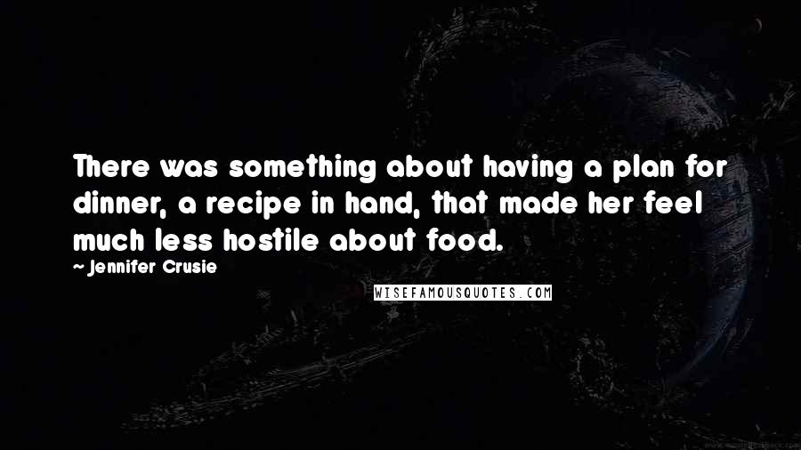 Jennifer Crusie Quotes: There was something about having a plan for dinner, a recipe in hand, that made her feel much less hostile about food.