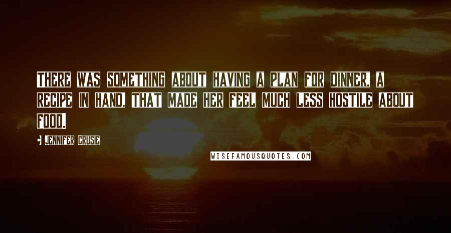 Jennifer Crusie Quotes: There was something about having a plan for dinner, a recipe in hand, that made her feel much less hostile about food.