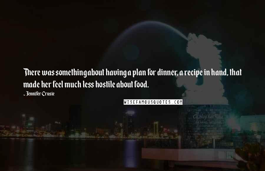 Jennifer Crusie Quotes: There was something about having a plan for dinner, a recipe in hand, that made her feel much less hostile about food.