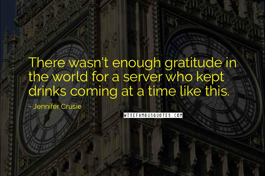 Jennifer Crusie Quotes: There wasn't enough gratitude in the world for a server who kept drinks coming at a time like this.